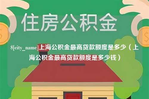 朝阳上海公积金最高贷款额度是多少（上海公积金最高贷款额度是多少钱）